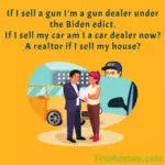 If I sell a gun I'm a gun dealer under the Biden edict. If I sell my car am I a car dealer now? Realtor?