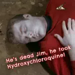 He's dead Jim, he took Hydroxychloroquine!